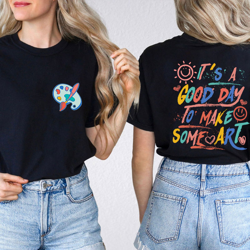 It's A Good Day To Make Some Art Teacher Two Sided T-Shirt 2MAT88