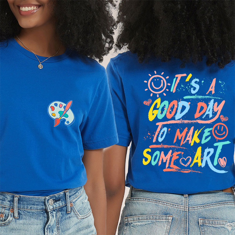 It's A Good Day To Make Some Art Teacher Two Sided T-Shirt 2MAT88
