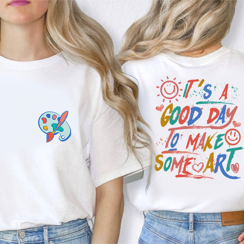 It's A Good Day To Make Some Art Teacher Two Sided T-Shirt 2MAT88