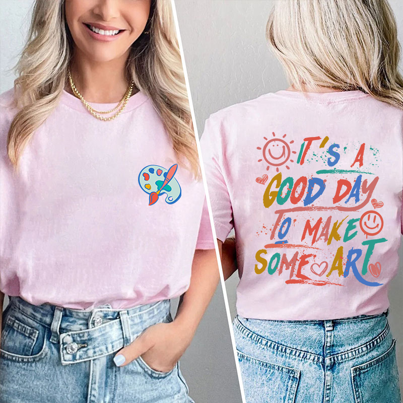 It's A Good Day To Make Some Art Teacher Two Sided T-Shirt 2MAT88