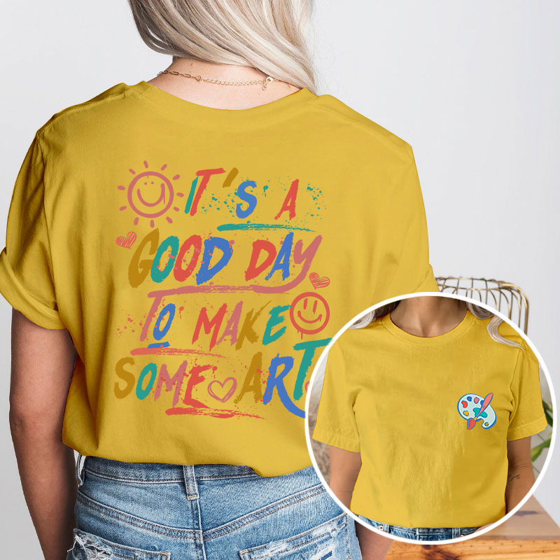 It's A Good Day To Make Some Art Teacher Two Sided T-Shirt 2MAT88