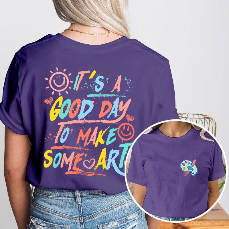 It's A Good Day To Make Some Art Teacher Two Sided T-Shirt 2MAT88