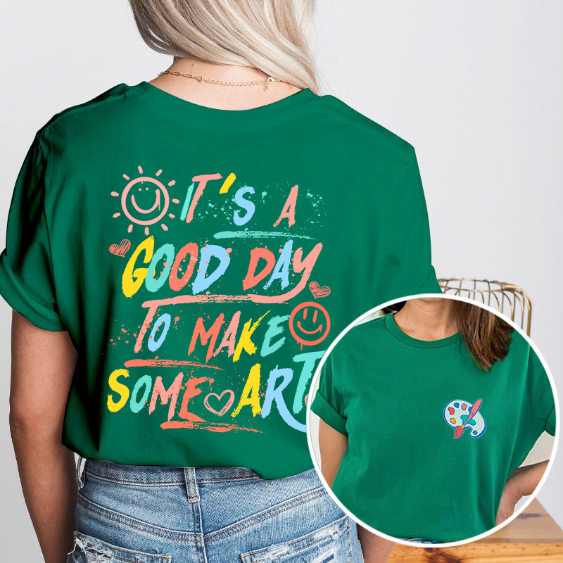 It's A Good Day To Make Some Art Teacher Two Sided T-Shirt 2MAT88