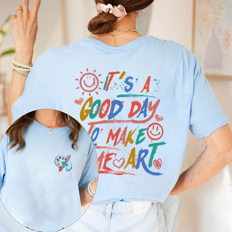 It's A Good Day To Make Some Art Teacher Two Sided T-Shirt 2MAT88