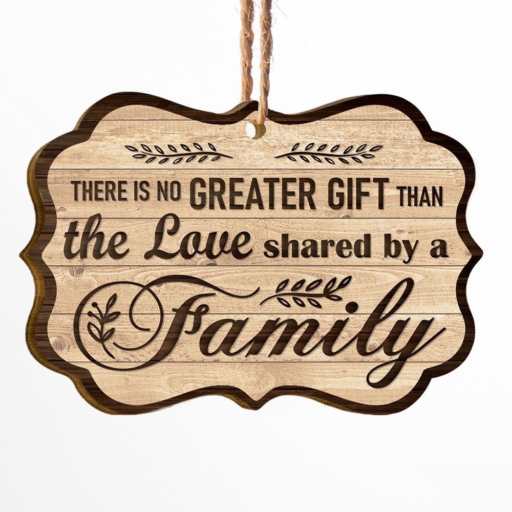 There Is No Greater Gift Than The Love Shared By A Family - Personalized Two-Sided Wooden Ornament - Christmas Gift For Fathers, Mothers, Daughters & Sons ORN0810