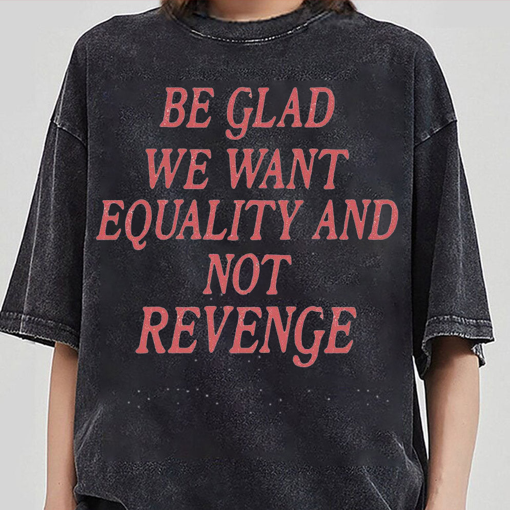 Be Glad We Want Equality and Not Revenge Shirt, Feminist Shirt, Women Rights Shirt, Pro Choice Shirt, Equal Rights Shirt, Feminist Gift