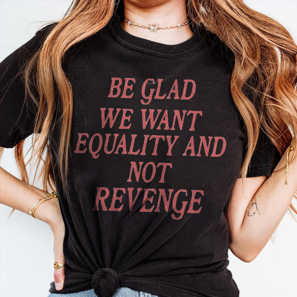 Be Glad We Want Equality and Not Revenge Shirt, Feminist Shirt, Women Rights Shirt, Pro Choice Shirt, Equal Rights Shirt, Feminist Gift