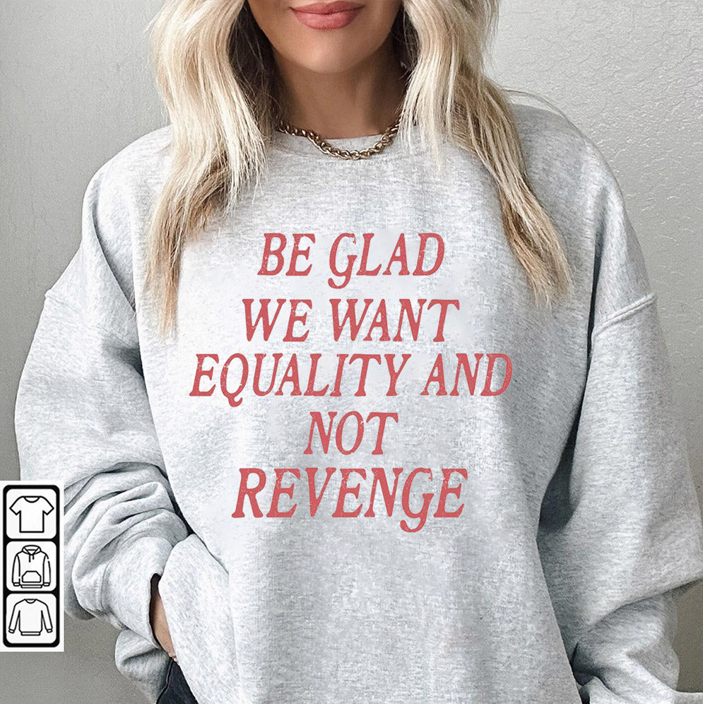 Be Glad We Want Equality and Not Revenge Shirt, Feminist Shirt, Women Rights Shirt, Pro Choice Shirt, Equal Rights Shirt, Feminist Gift