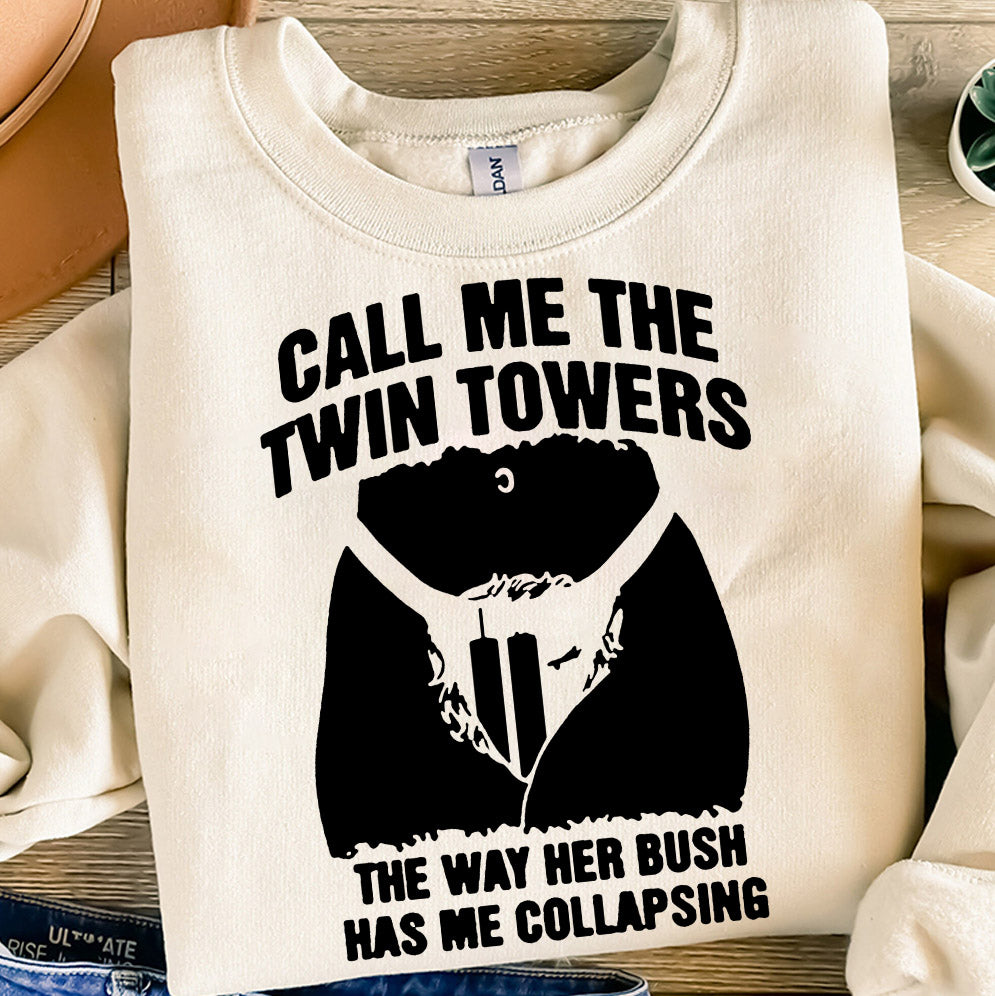 Call Me The Twin Towers The Way Her Bush Has Me Collapsing Shirt, Sweatshirt, Hoodie