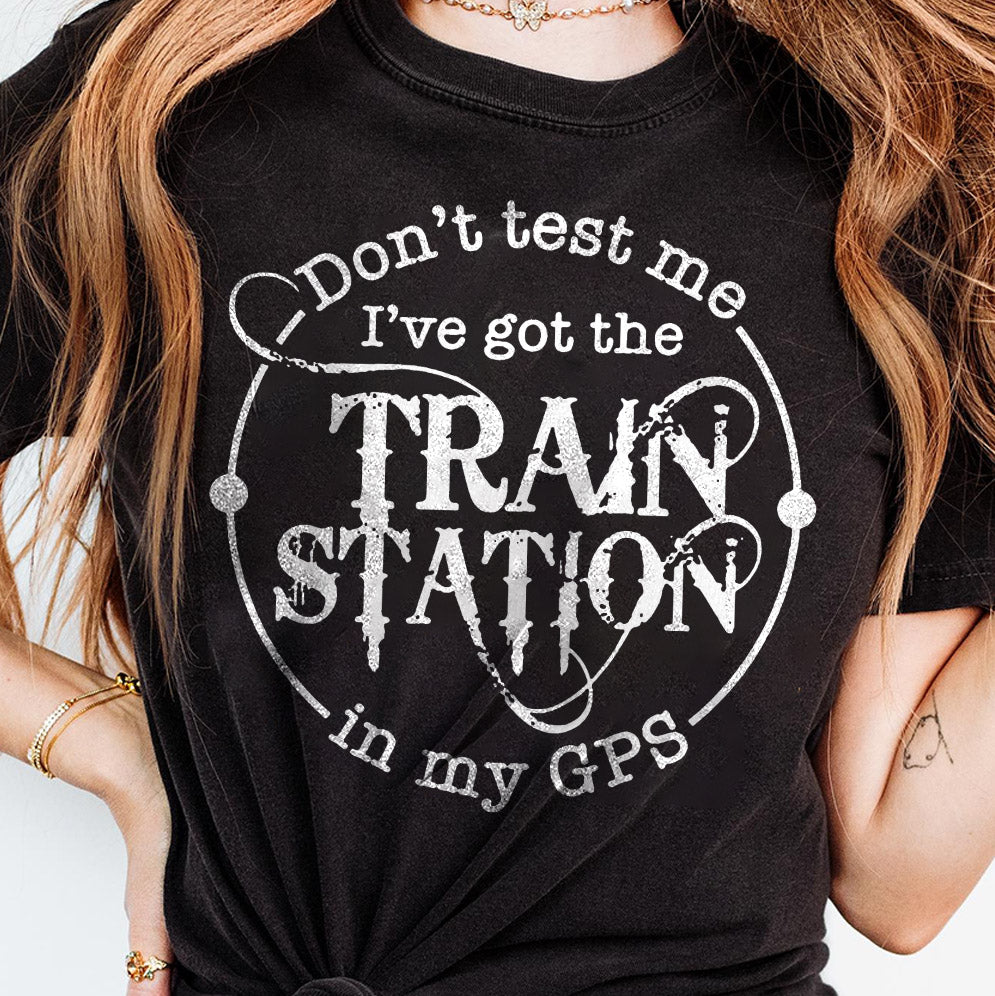 Dont Test Me Ive Got The Train Station In My Gps Shirt, Sweatshirt, Hoodie And Tank Top