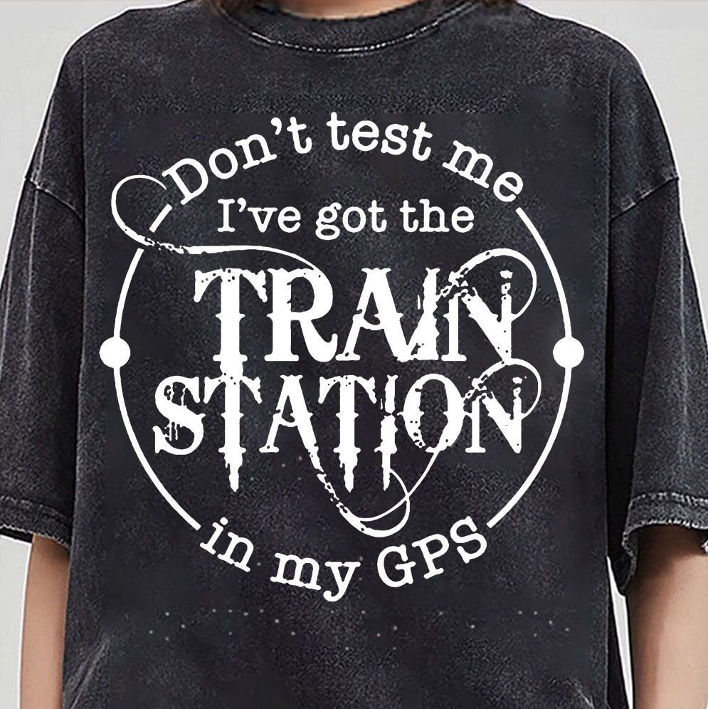Dont Test Me Ive Got The Train Station In My Gps Shirt, Sweatshirt, Hoodie And Tank Top