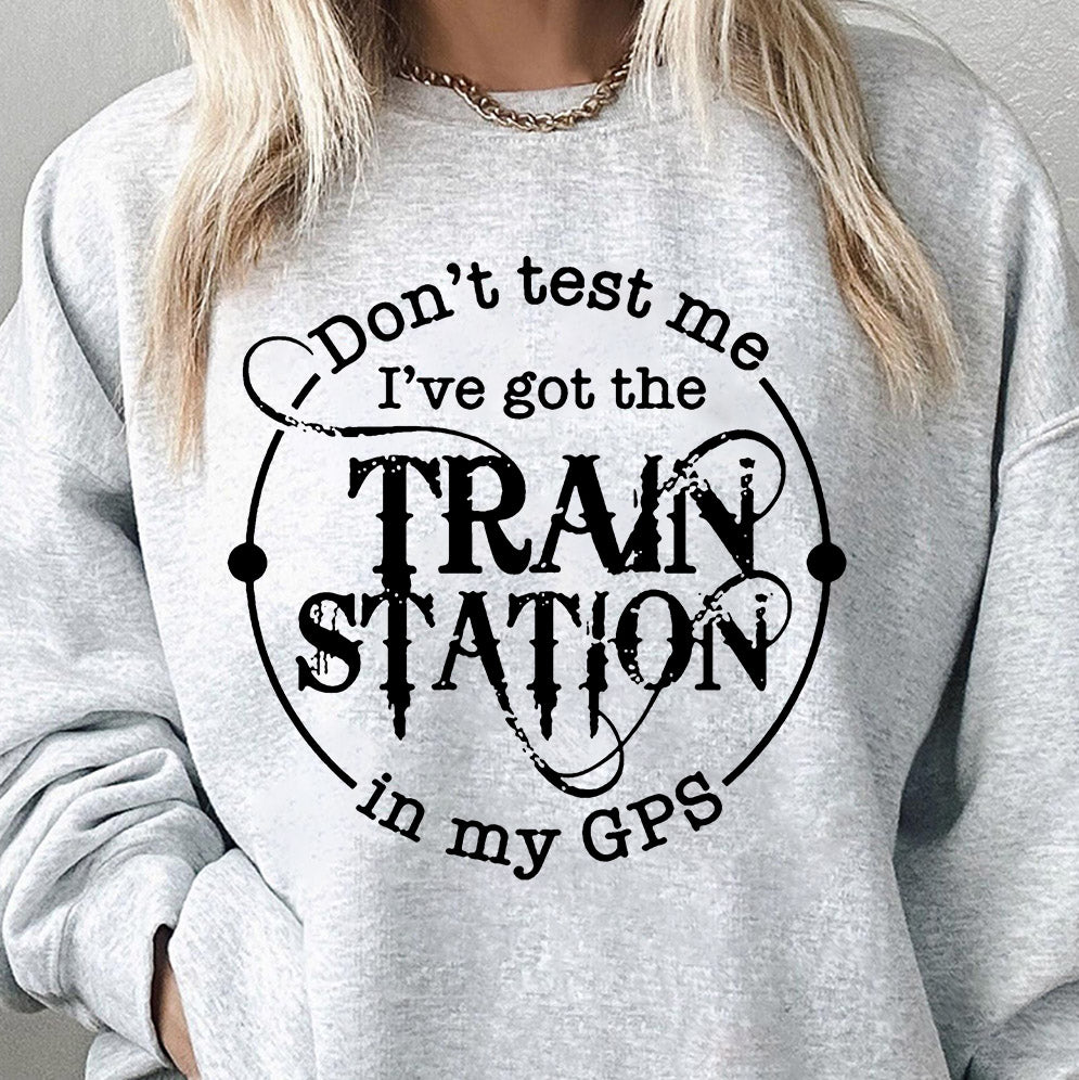 Dont Test Me Ive Got The Train Station In My Gps Shirt, Sweatshirt, Hoodie And Tank Top