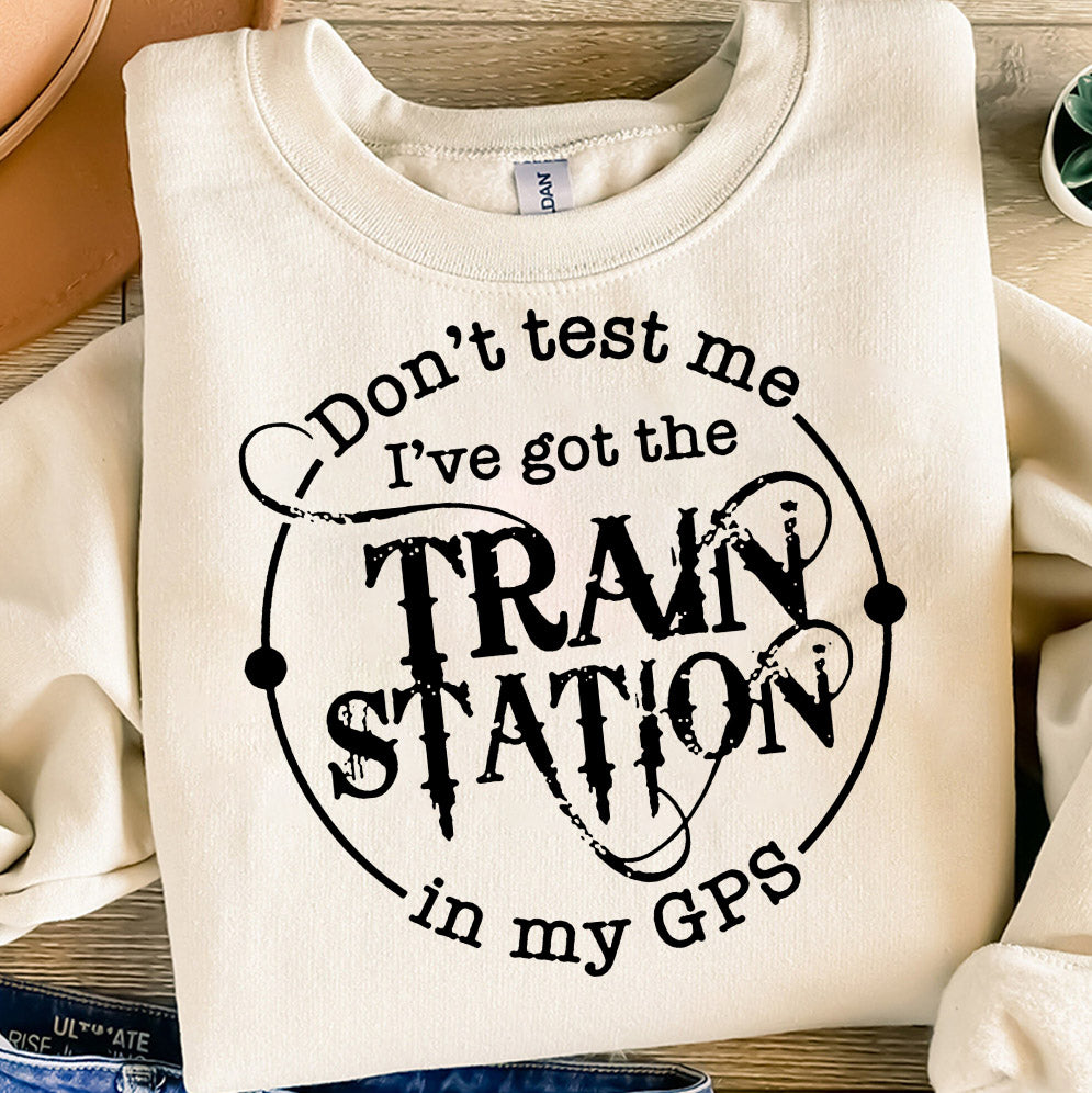 Dont Test Me Ive Got The Train Station In My Gps Shirt, Sweatshirt, Hoodie And Tank Top