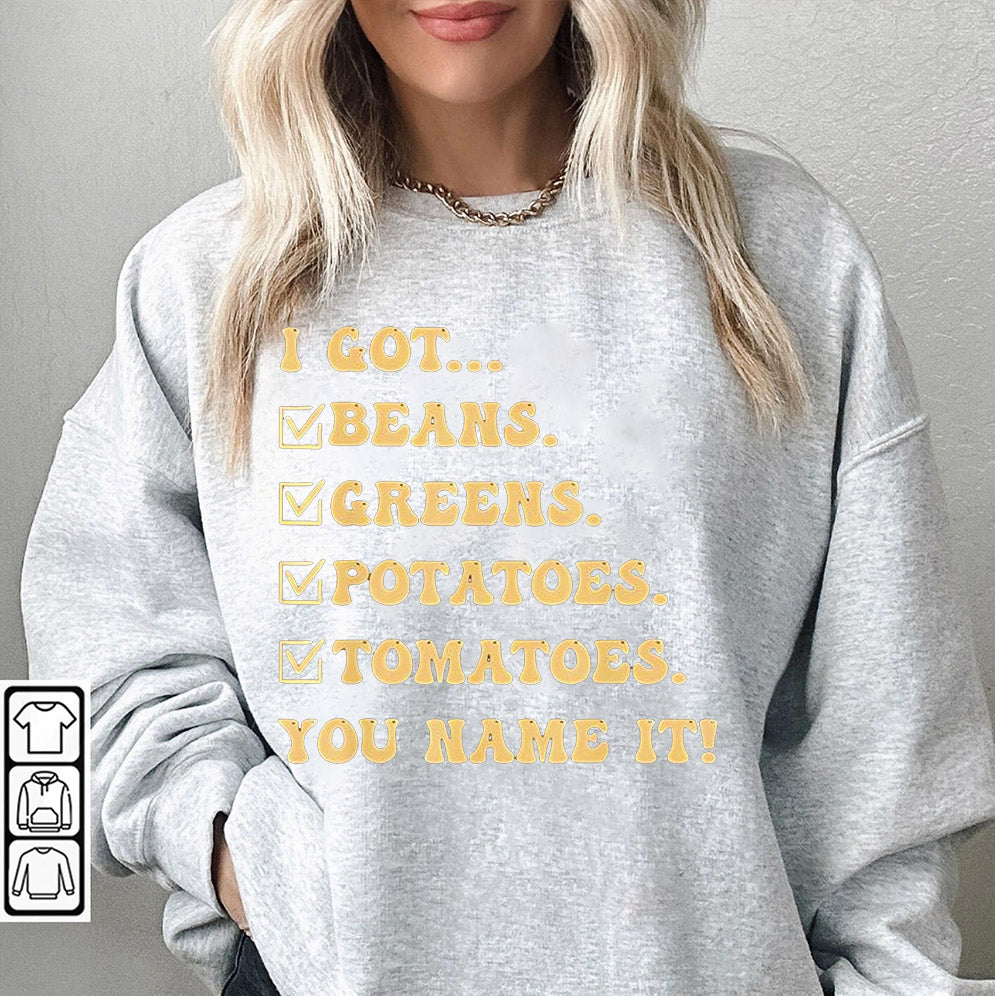 I got beans greens potatoes tomatoes you name it shirt, Sweatshirt, Hoodie And Tanktop