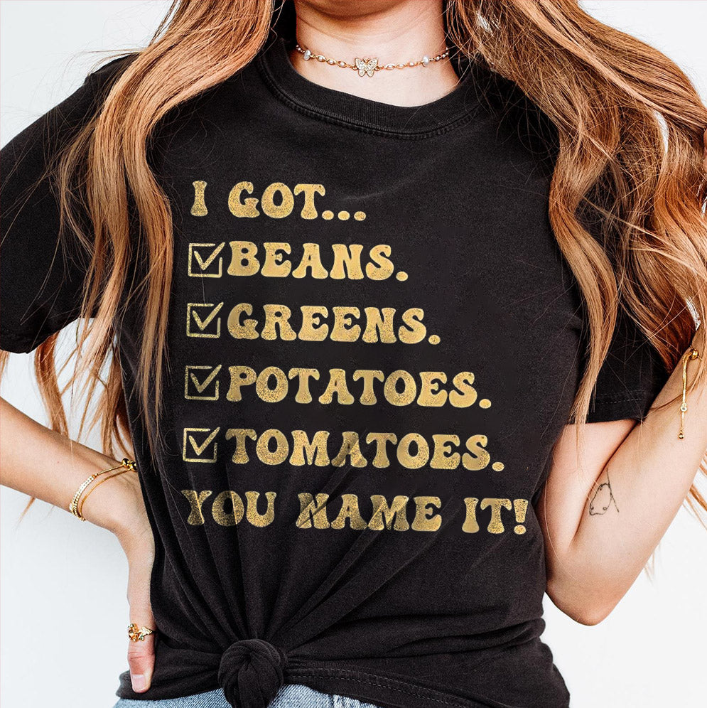 I got beans greens potatoes tomatoes you name it shirt, Sweatshirt, Hoodie And Tanktop