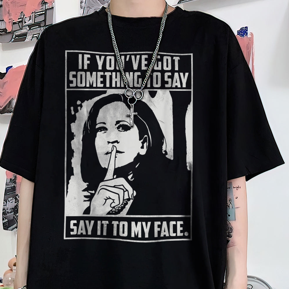 If You've Got Something To Say Shirt, Say It To My Face T-shirt, Harris Tee, Support For Kamala Harris 2024 Shirt, Madam President Tee