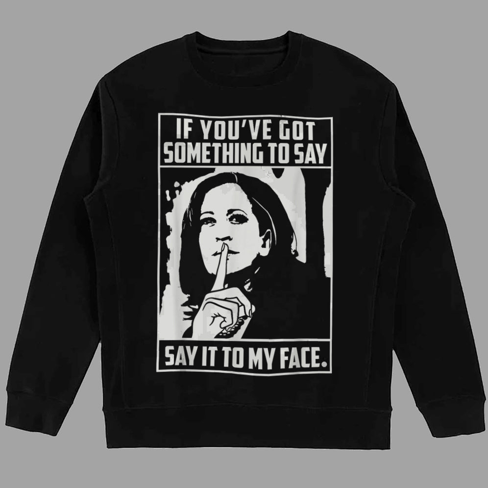 If You've Got Something To Say Shirt, Say It To My Face T-shirt, Harris Tee, Support For Kamala Harris 2024 Shirt, Madam President Tee
