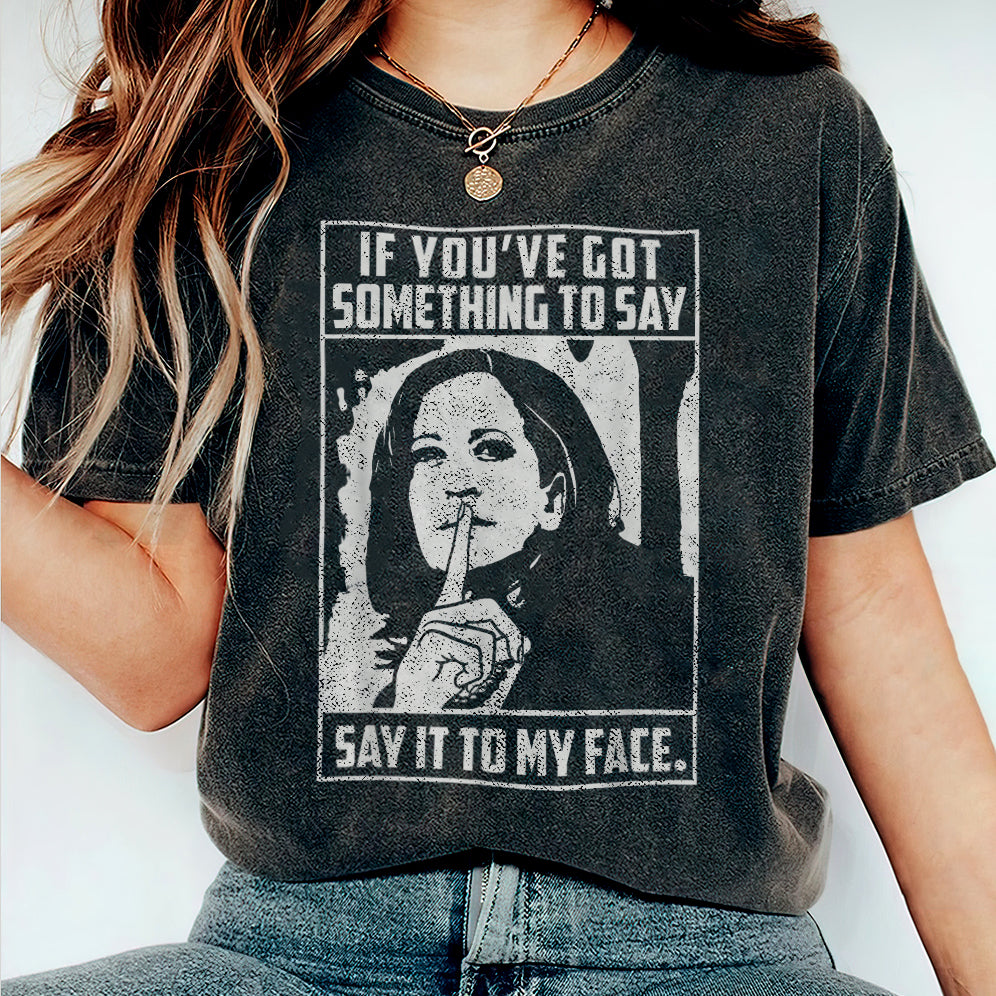 If You've Got Something To Say Shirt, Say It To My Face T-shirt, Harris Tee, Support For Kamala Harris 2024 Shirt, Madam President Tee