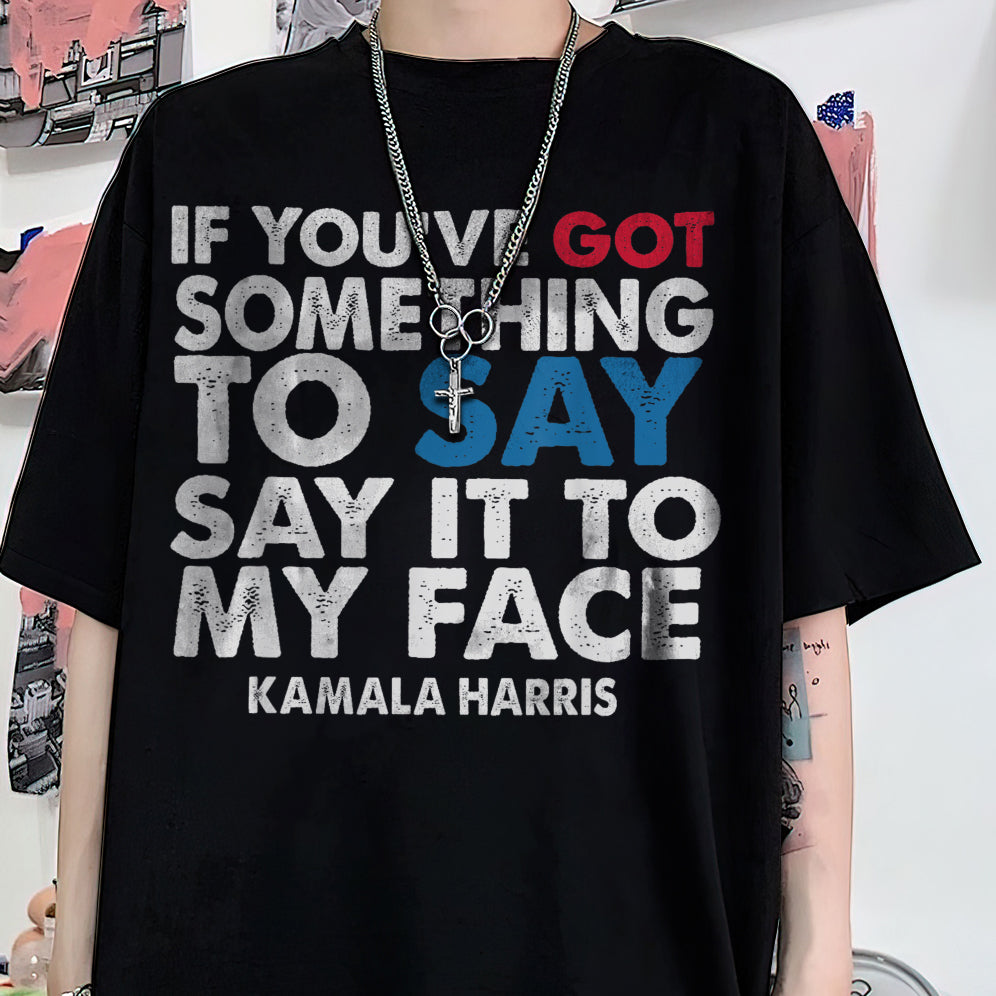 If You've Got Something To Say Shirt, Say It To My Face T-shirt, Harris Tee, Support For Kamala Harris 2024 Shirt V2, Madam President Tee