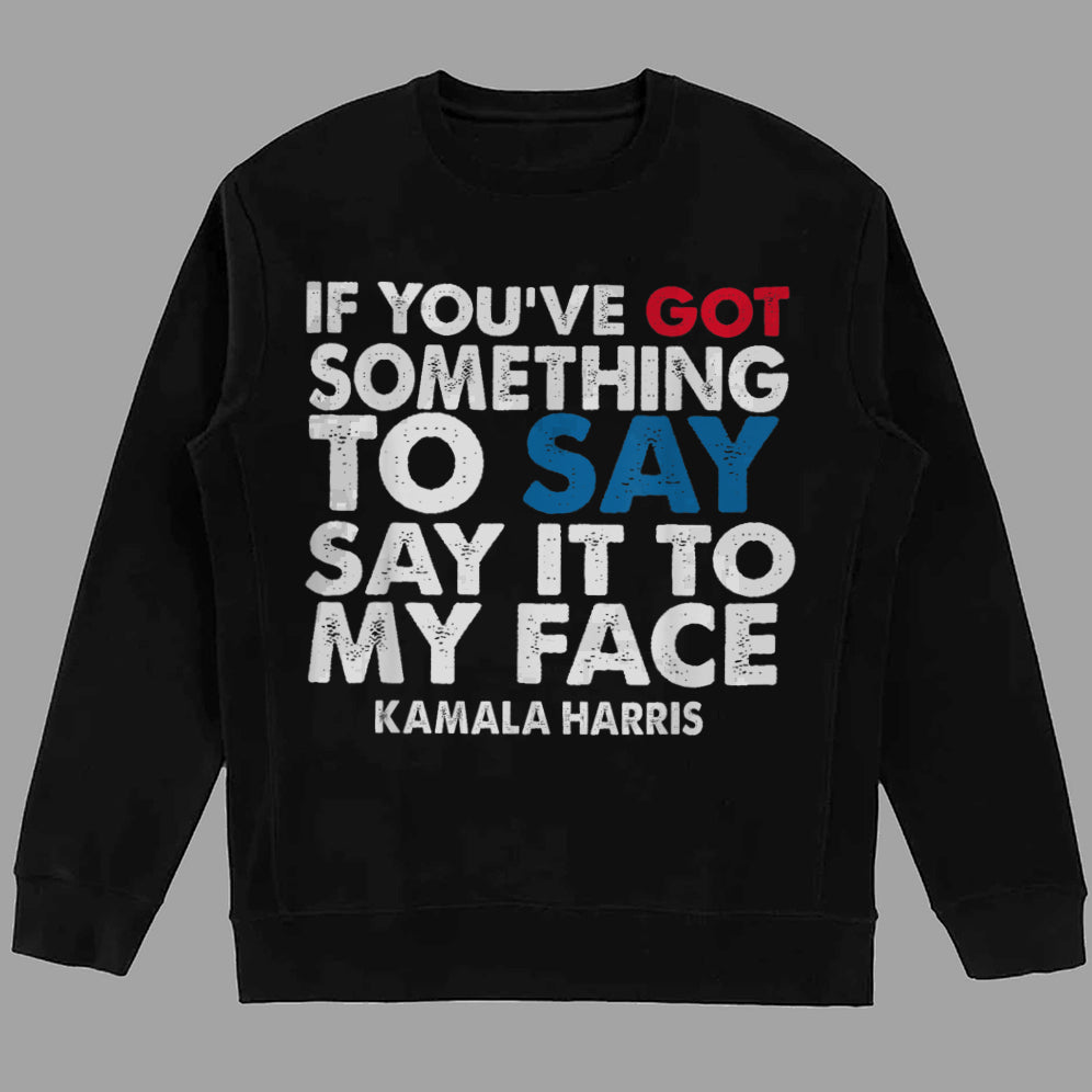 If You've Got Something To Say Shirt, Say It To My Face T-shirt, Harris Tee, Support For Kamala Harris 2024 Shirt V2, Madam President Tee