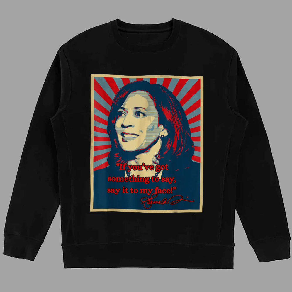 If You've Got Something To Say Shirt, Say It To My Face T-shirt, Harris Tee, Support For Kamala Harris 2024 Shirt V4, Madam President Tee