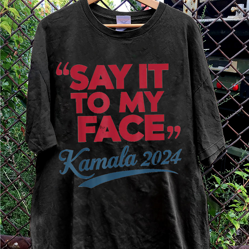 If You've Got Something To Say Shirt, Say It To My Face T-shirt, Harris Tee, Support For Kamala Harris 2024 Shirt V5, Madam President Tee