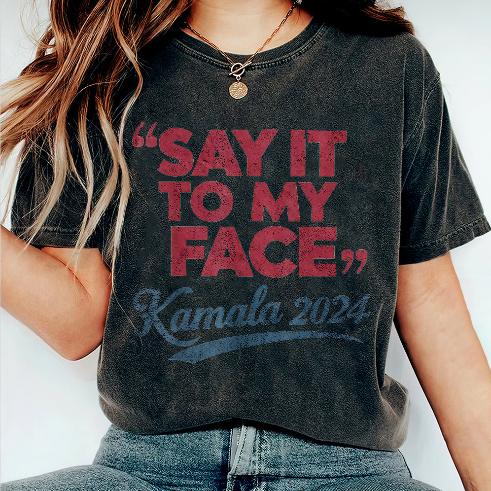 If You've Got Something To Say Shirt, Say It To My Face T-shirt, Harris Tee, Support For Kamala Harris 2024 Shirt V5, Madam President Tee