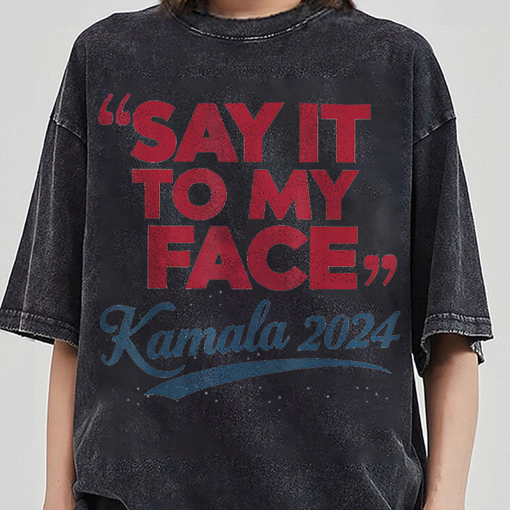 If You've Got Something To Say Shirt, Say It To My Face T-shirt, Harris Tee, Support For Kamala Harris 2024 Shirt V5, Madam President Tee