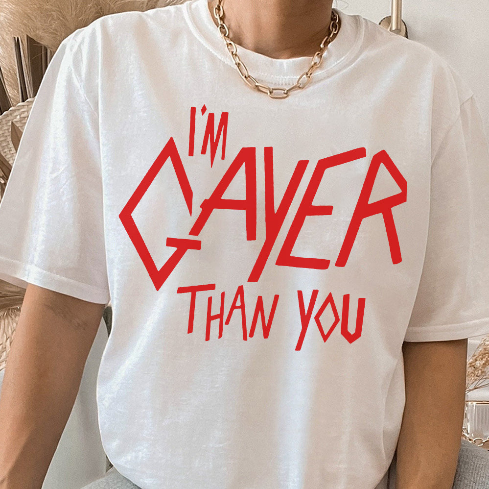 I?m Gayer Than You T-Shirt, Sweatshirt, Hoodie, Trending Shirt