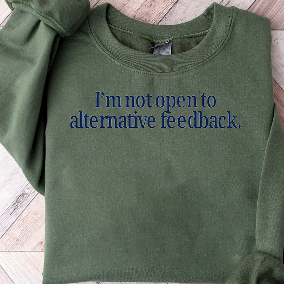 I?m Not Open To Alternative Feedback Shirt, Sweatshirt, Hoodie