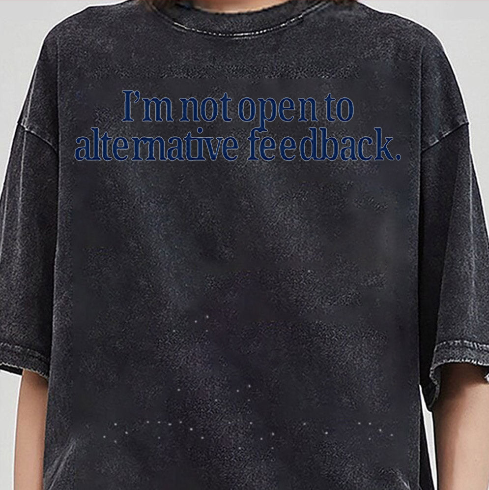 I?m Not Open To Alternative Feedback Shirt, Sweatshirt, Hoodie