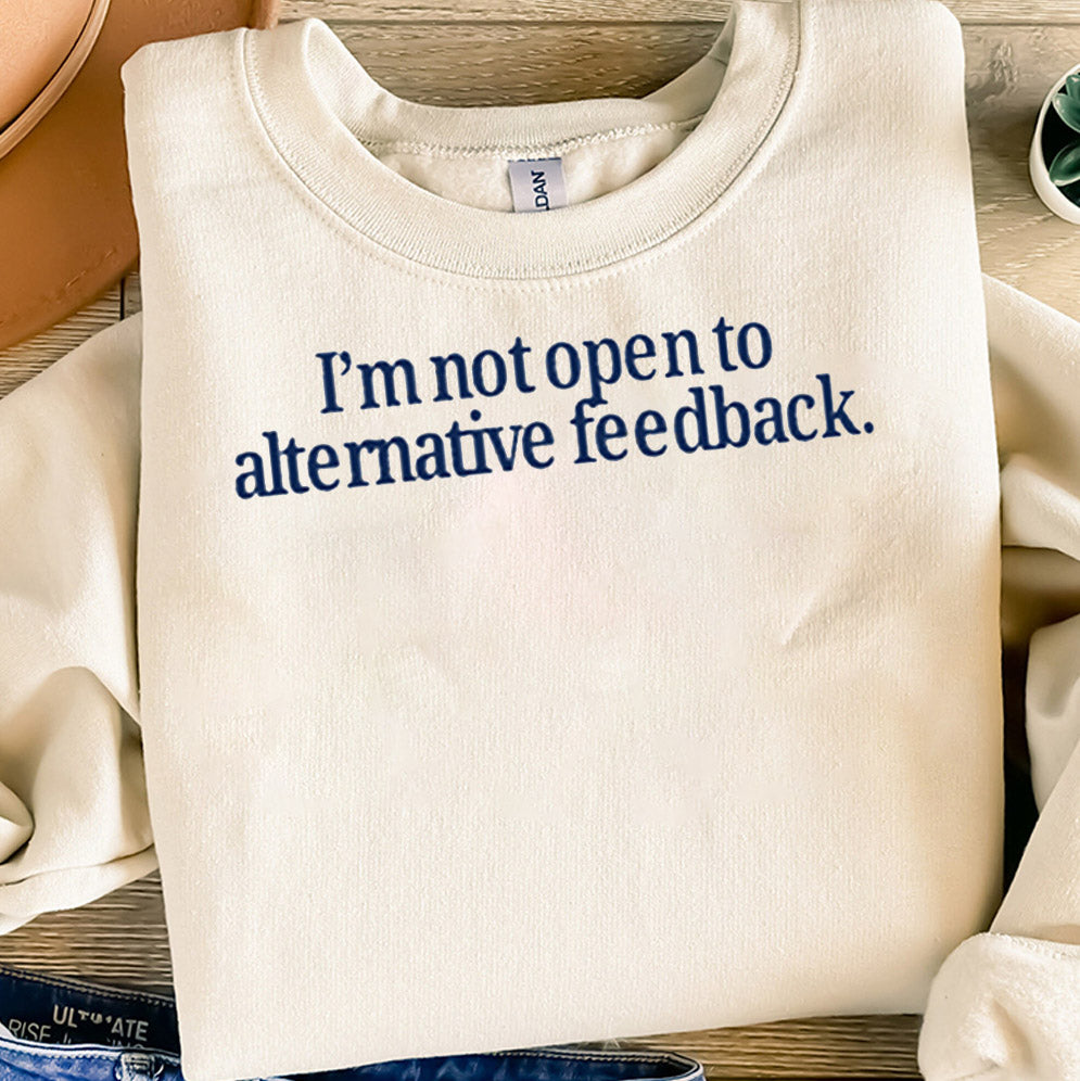 I?m Not Open To Alternative Feedback Shirt, Sweatshirt, Hoodie