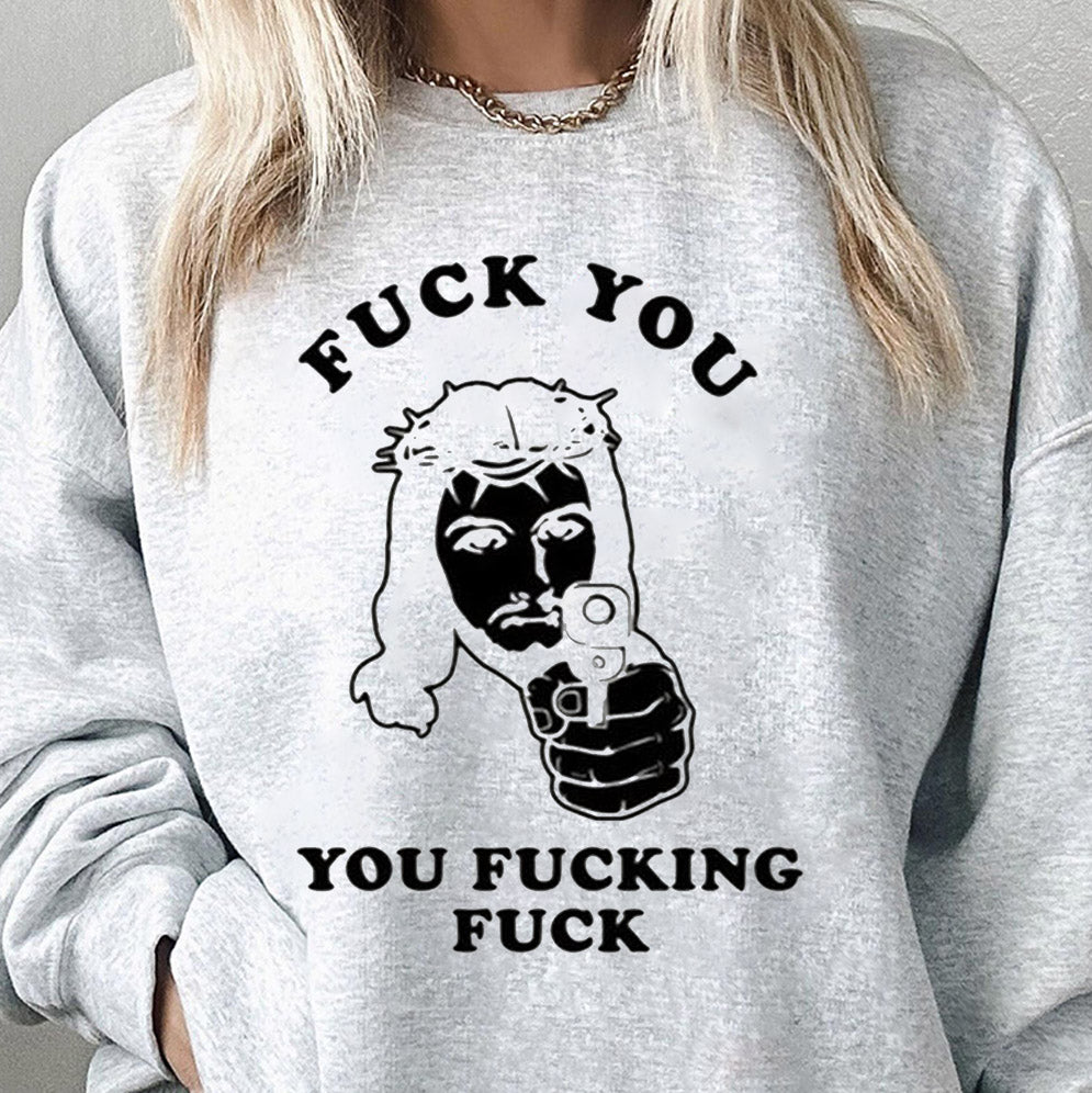Jesus Fuck You You Fucking Fuck Shirt, Sweatshirt, Hoodie