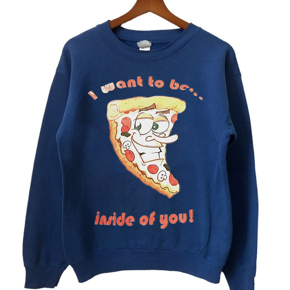 Pizza I want to be inside of you T-Shirts, Sweatshirt, Hoodie