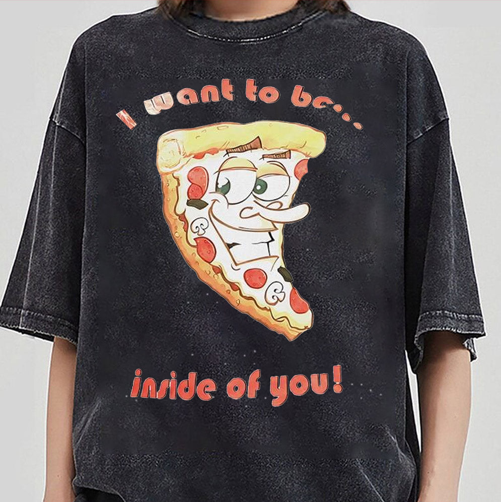 Pizza I want to be inside of you T-Shirts, Sweatshirt, Hoodie