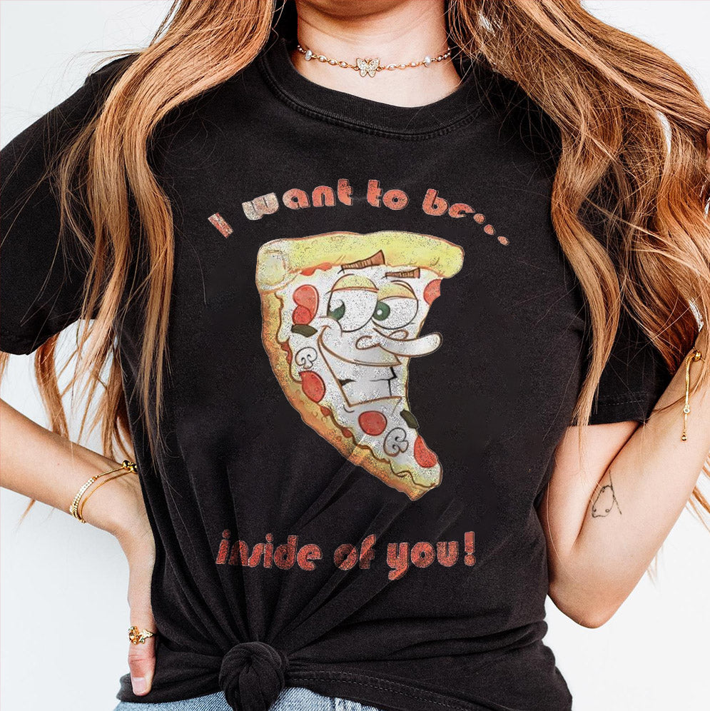 Pizza I want to be inside of you T-Shirts, Sweatshirt, Hoodie
