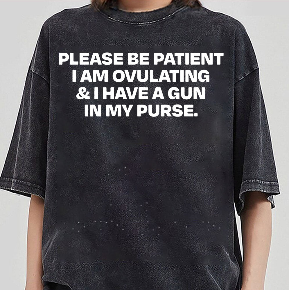 Please Be Patient I Am Ovulating & I Have A Gun In My Purse T-Shirts, Sweatshirt, Hoodie