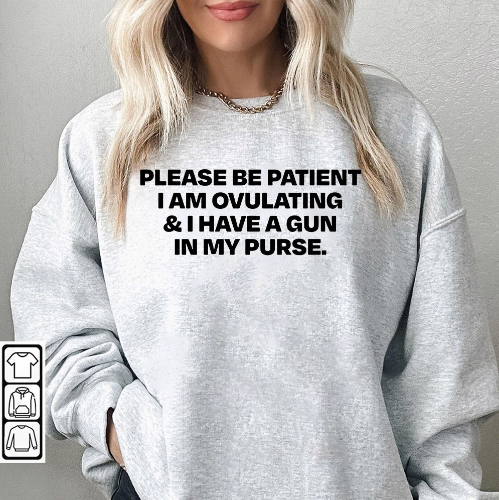 Please Be Patient I Am Ovulating & I Have A Gun In My Purse T-Shirts, Sweatshirt, Hoodie