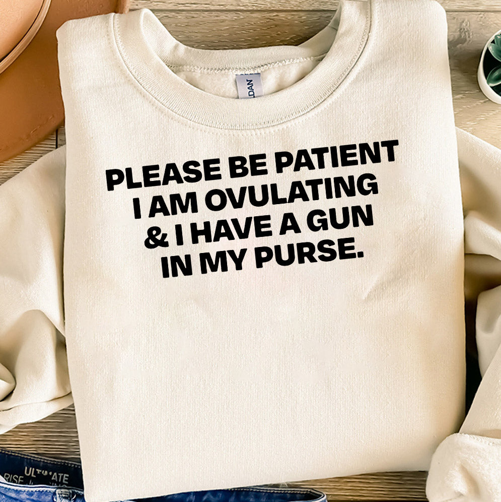 Please Be Patient I Am Ovulating & I Have A Gun In My Purse T-Shirts, Sweatshirt, Hoodie