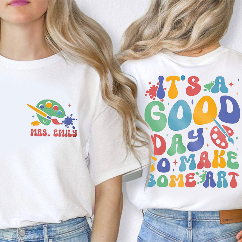 Personalized Art Teacher's Name It's A Good Day To Make Some Art Teacher Two Sided T-Shirt 2MAT88
