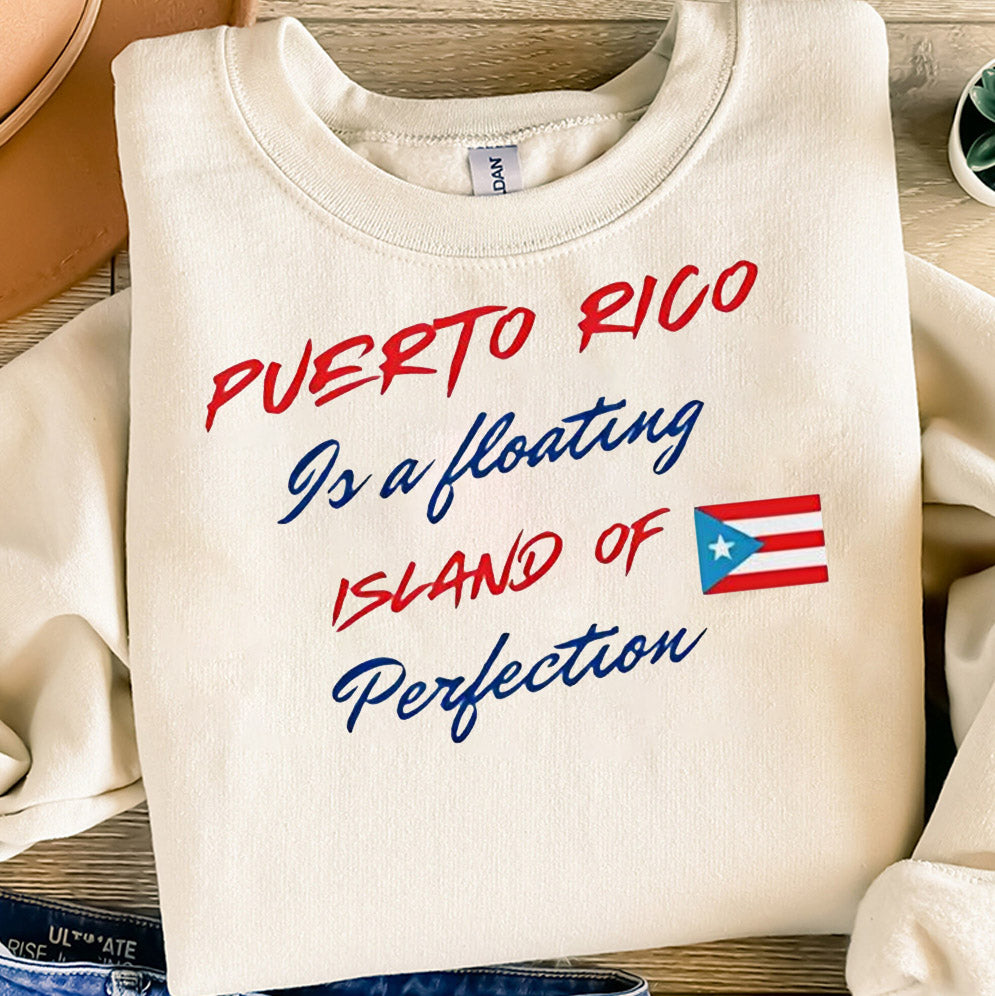Puerto Rico is a floating island of perfection T-Shirts, Sweatshirt, Hoodie