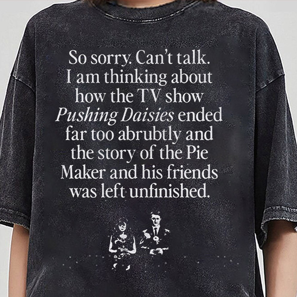 So Sorry Can?t Talk I Am Thinking About How The Tv Show Pushing Daisies Shirt, Sweatshirt, Hoodie And Tank Top