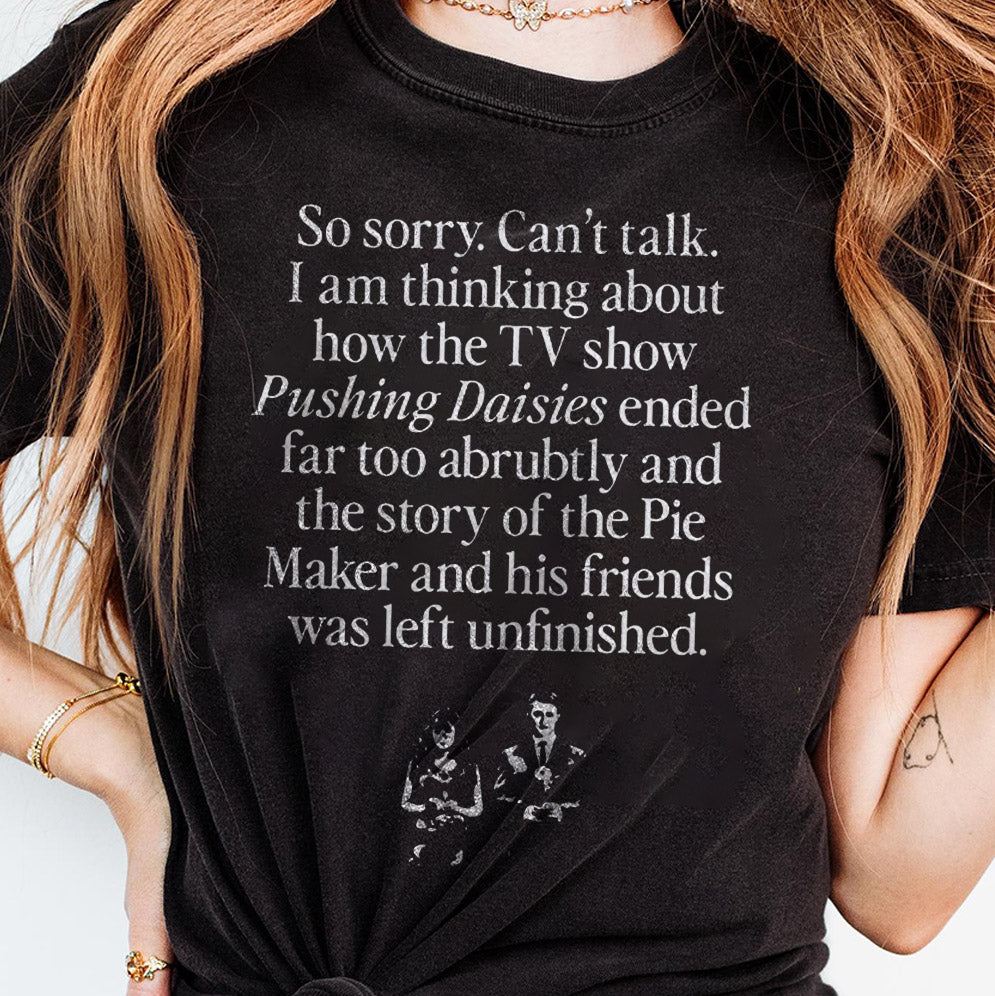 So Sorry Can?t Talk I Am Thinking About How The Tv Show Pushing Daisies Shirt, Sweatshirt, Hoodie And Tank Top