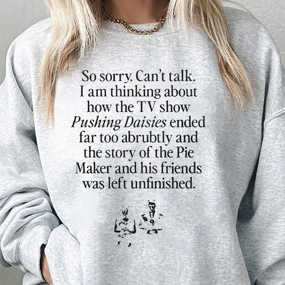 So Sorry Can?t Talk I Am Thinking About How The Tv Show Pushing Daisies Shirt, Sweatshirt, Hoodie And Tank Top