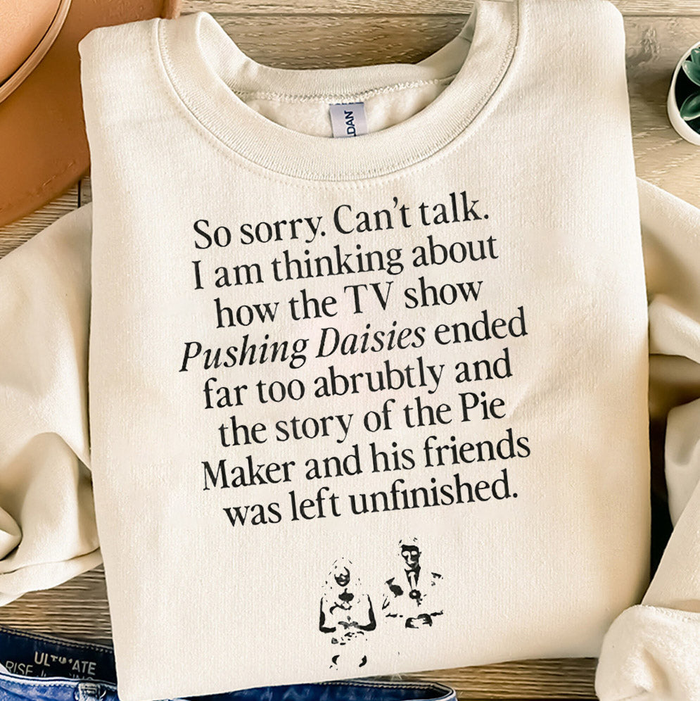 So Sorry Can?t Talk I Am Thinking About How The Tv Show Pushing Daisies Shirt, Sweatshirt, Hoodie And Tank Top