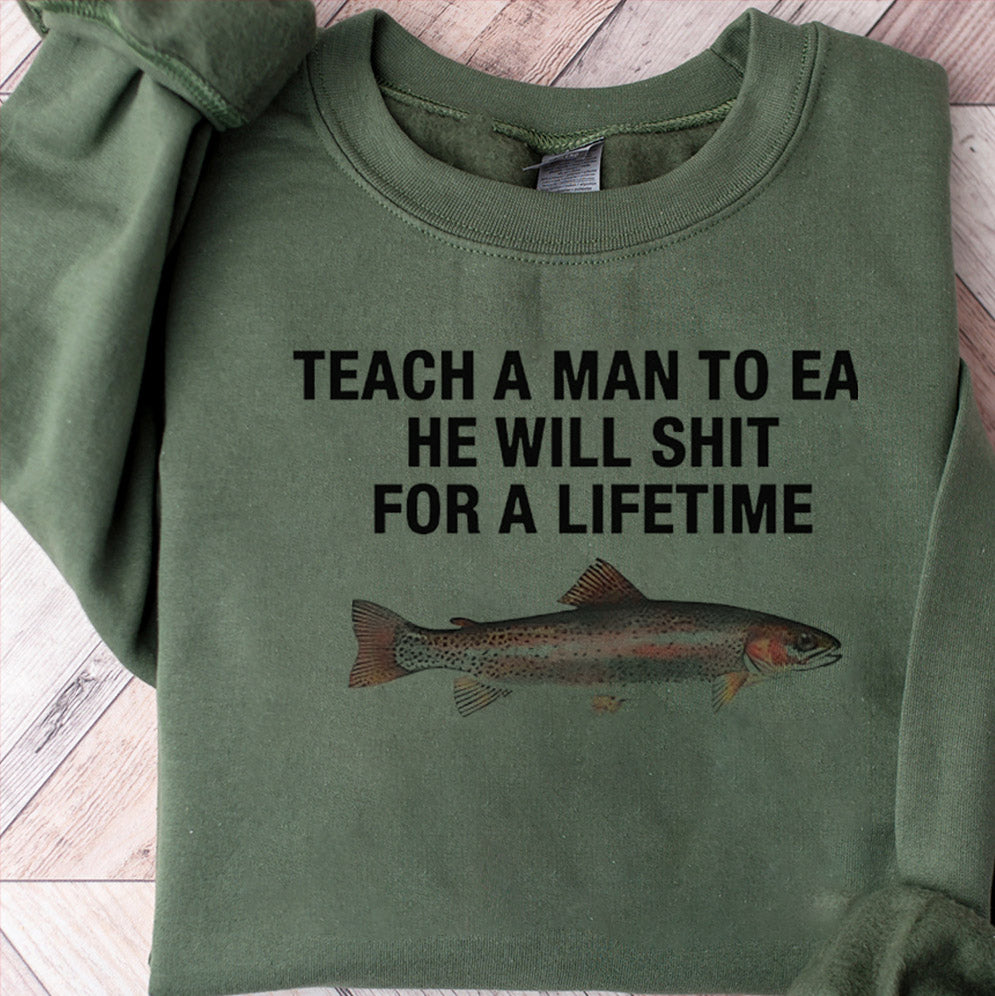 Teach a man to eat he will shit for a lifetime shirt, Teach a man to eat Shirt, he will shit for a lifetime Trending Shirt, Sweater