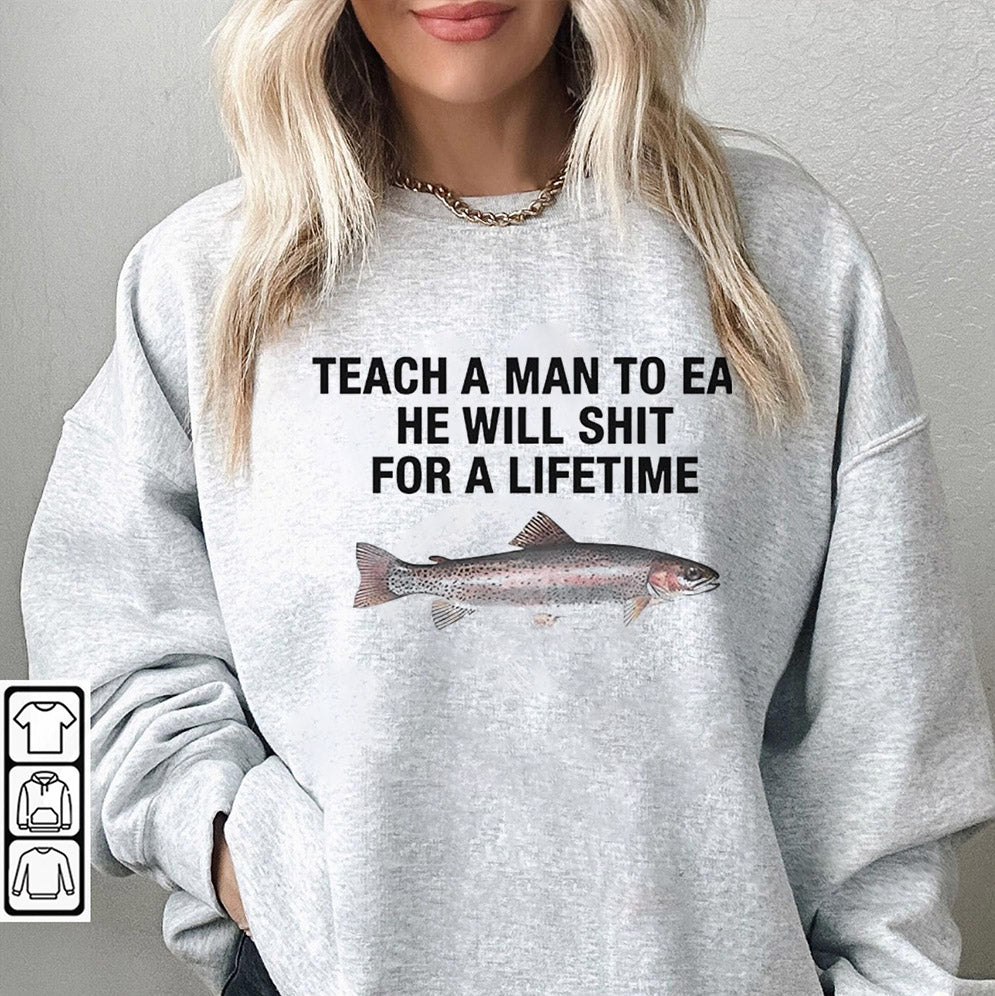 Teach a man to eat he will shit for a lifetime shirt, Teach a man to eat Shirt, he will shit for a lifetime Trending Shirt, Sweater