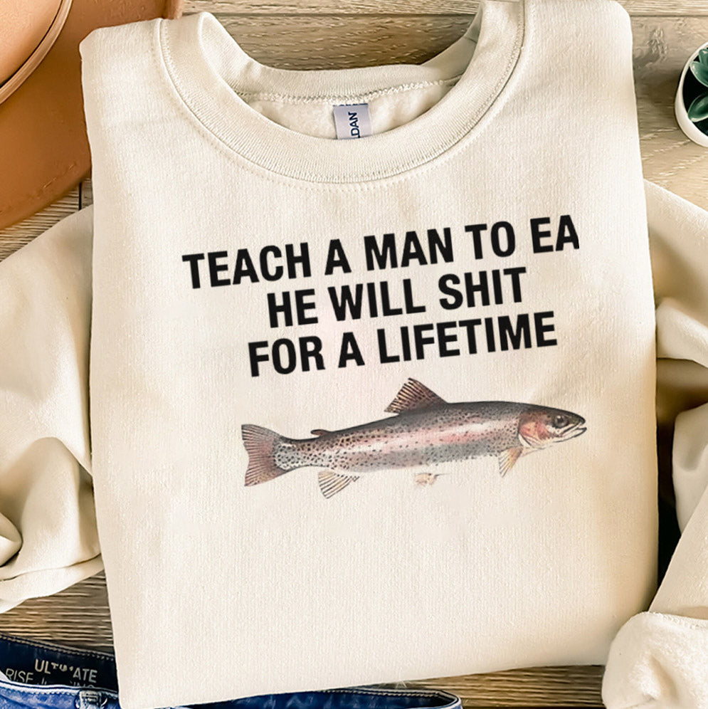 Teach a man to eat he will shit for a lifetime shirt, Teach a man to eat Shirt, he will shit for a lifetime Trending Shirt, Sweater