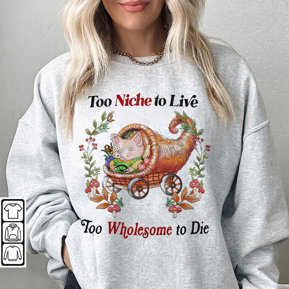 Too Niche To Live Too Wholesome To Die T-Shirts, Sweatshirt, Hoodie