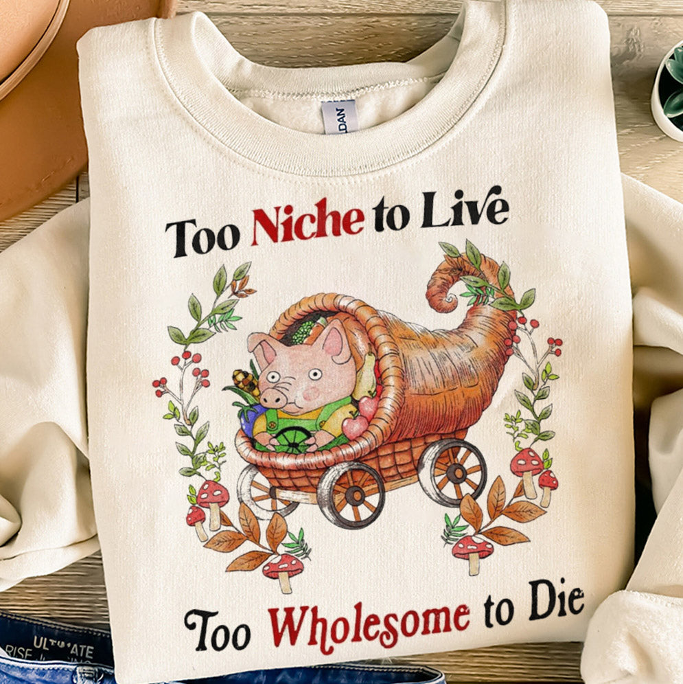 Too Niche To Live Too Wholesome To Die T-Shirts, Sweatshirt, Hoodie